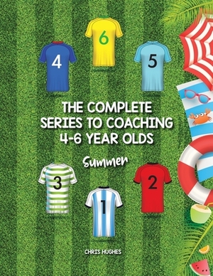 The Complete Series to Coaching 4-6 Year Olds: Summer by Chris Hughes