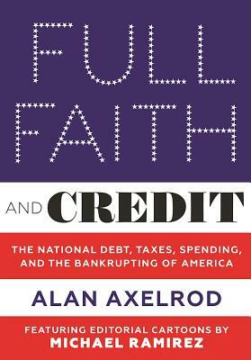 Full Faith and Credit: The National Debt, Taxes, Spending, and the Bankrupting of America by Alan Axelrod