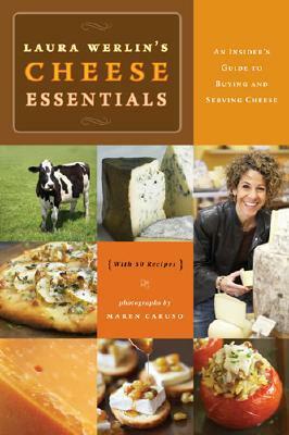 Laura Werlins Cheese Essentials: An Insider's Guide to Buying and Serving Cheese (with 50 Recipes) by Maren Caruso, Laura Werlin