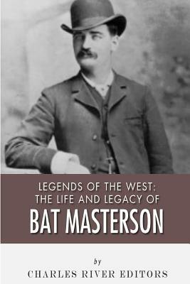 Legends of the West: The Life and Legacy of Bat Masterson by Charles River Editors