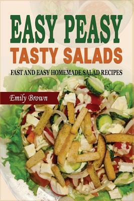 Easy Peasy Tasty Salads: Fast and Easy Homemade Salad Recipes by Emily Brown