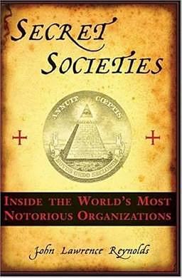 Secret Societies: Inside the Worlds's Most Notorious Organizations by John Lawrence Reynolds