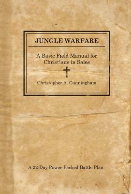 Jungle Warfare: A Basic Field Manual for Christians in Sales by Christopher A. Cunningham