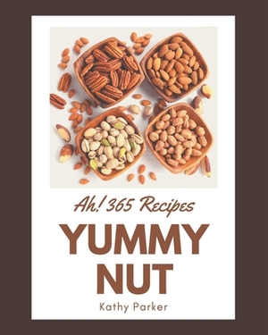 Ah! 365 Yummy Nut Recipes: A Yummy Nut Cookbook You Will Love by Kathy Parker