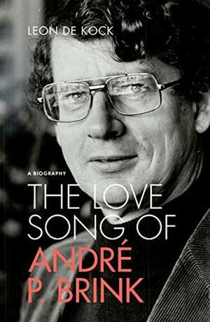 The Love Song of André P. Brink: A Biography by Leon De Kock