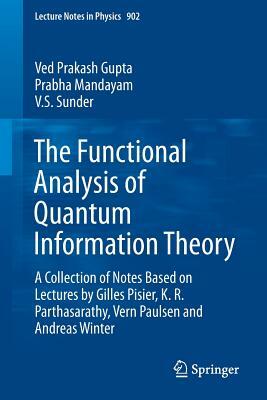 The Functional Analysis of Quantum Information Theory: A Collection of Notes Based on Lectures by Gilles Pisier, K. R. Parthasarathy, Vern Paulsen and by V. S. Sunder, Ved Prakash Gupta, Prabha Mandayam