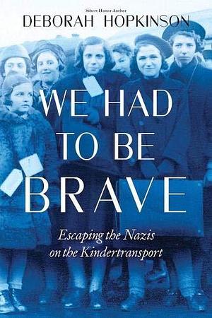 We Had to Be Brave: Escaping the s on the Kindertransport by Deborah Hopkinson, Deborah Hopkinson