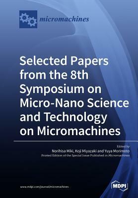 Selected Papers from the 8th Symposium on Micro-Nano Science and Technology on Micromachines by 