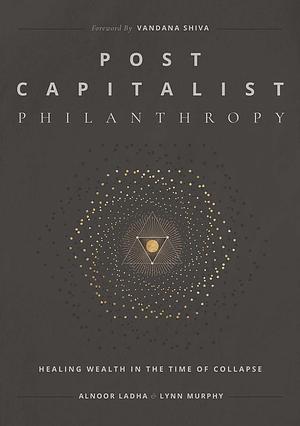 Post Capitalist Philanthropy by Lynn Murphy, Alnoor Ladha