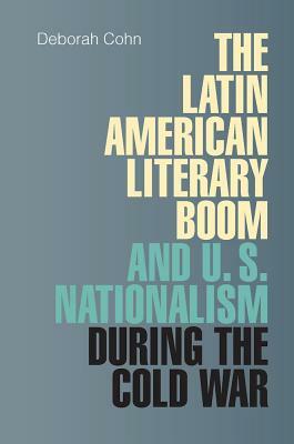 The Latin American Literary Boom and U.S. Nationalism during the Cold War by Deborah Cohn