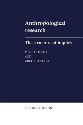 Anthropological Research: The Structure of Inquiry by Gretel H. Pelto, Pertti J. Pelto