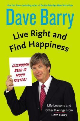 Live Right and Find Happiness (Although Beer is Much Faster): Life Lessons and Other Ravings from Dave Barry by Dave Barry