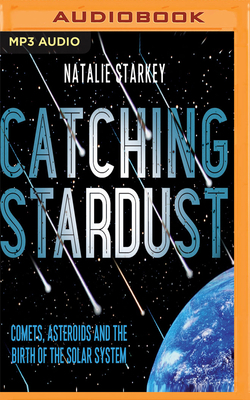 Catching Stardust: Comets, Asteroids and the Birth of the Solar System by Natalie Starkey