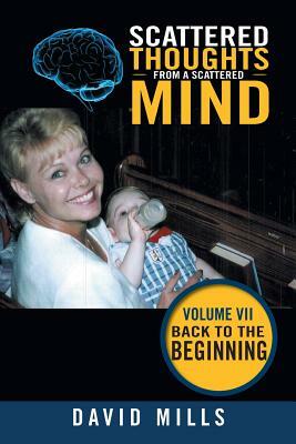 Scattered Thoughts from a Scattered Mind: Volume VII Back to the Beginning by David Mills