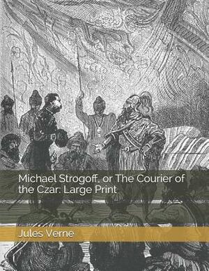 Michael Strogoff, or The Courier of the Czar: Large Print by Jules Verne