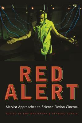 Red Alert: Marxist Approaches to Science Fiction Cinema by Eva Naripea, Mark Bould, Petra Hanáková, Sherryl Vint, Tony Burns, Alfredo Suppia, Mariano Paz, Ewa Mazierska
