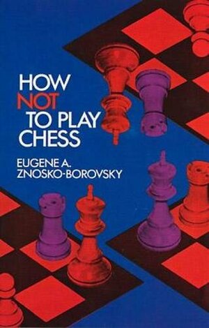 How Not to Play Chess by Eugène Znosko-Borovsky, Fred Reinfeld