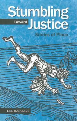 Stumbling Toward Justice: Stories of Place by Lee Hoinacki