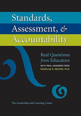 Standards, Assessment, & Accountability: Real Questions from Educators with Real Answers from Douglas B. Reeves, PH.D. by Douglas B. Reeves