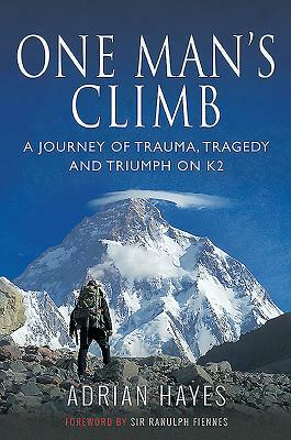 One Man's Climb: A Journey of Trauma, Tragedy and Triumph on K2 by Adrian Hayes