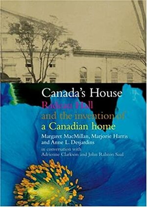 Canada's House: Rideau Hall and the Invention of a Canadian Home by Margaret MacMillan, Marjorie Harris, John Ral, Anne L. Desjardins, Adrienne Clarkson