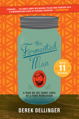 The Fermented Man: A Year on the Front Lines of a Food Revolution by Derek Dellinger