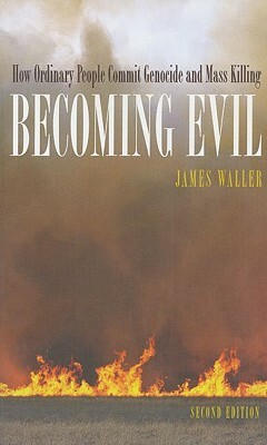 Becoming Evil: How Ordinary People Commit Genocide and Mass Killing by James E. Waller