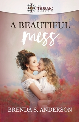 A Beautiful Mess by The Mosaic Collection, Brenda S. Anderson