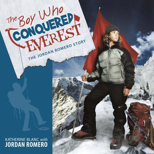 The Boy Who Conquered Everest: The Jordan Romero Story by Katherine Blanc, Jordan Romero