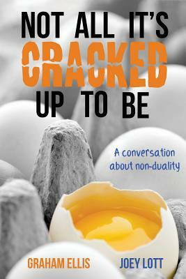 Not All It's Cracked Up To Be: A Conversation About Non-Duality by Joey Lott, Graham Ellis