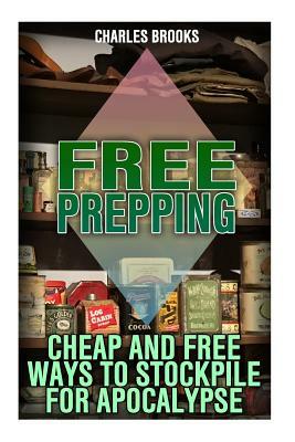 Free Prepping: Cheap and Free Ways to Stockpile for Apocalypse: (Survival Guide, Survival Gear) by Charles Brooks