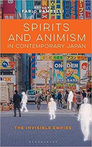 Spirits and Animism in Contemporary Japan: The Invisible Empire by Fabio Rambelli