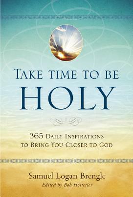 Take Time to Be Holy: 365 Daily Inspirations to Bring You Closer to God by Samuel Logan Brengle