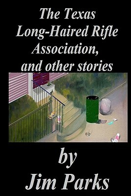 The Texas Long-Haired Rifle Association, and other stories by Jim Parks