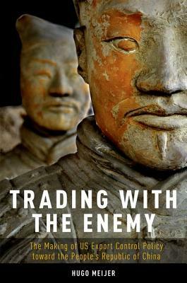 Trading with the Enemy: The Making of Us Export Control Policy Toward the People's Republic of China by Hugo Meijer