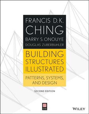 Building Structures Illustrated: Patterns, Systems, and Design by Douglas Zuberbuhler, Francis D. K. Ching, Barry S. Onouye