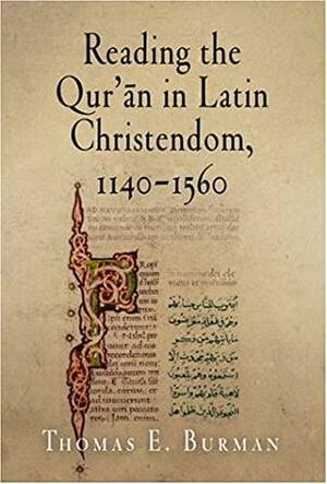 Reading the Qur'ān in Latin Christendom, 1140-1560 by Thomas E. Burman