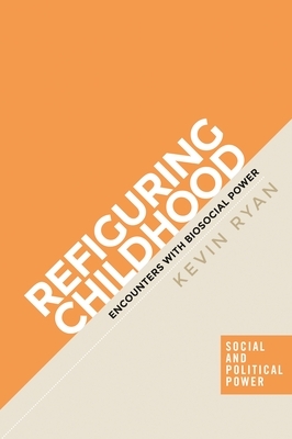 Refiguring Childhood: Encounters with Biosocial Power by Kevin Ryan