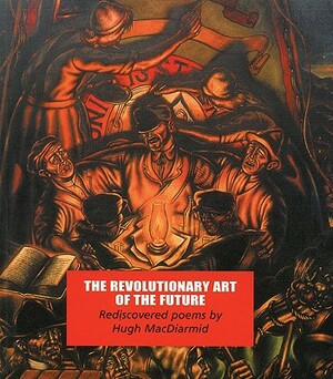 The Revolutionary Art of the Future: Rediscovered Poems by Hugh MacDiarmid