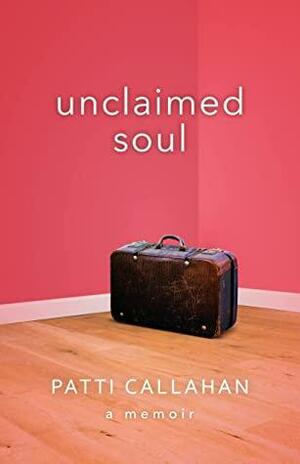 Unclaimed Soul: A Memoir by Patti Callahan