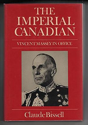 The Imperial Canadian: Vincent Massey in Office by Claude Thomas Bissell