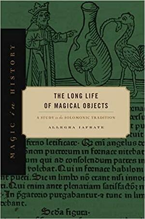 The Long Life of Magical Objects: A Study in the Solomonic Tradition by Allegra Iafrate