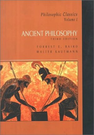 Philosophic Classics, #1: Ancient Philosophy by Forrest E. Baird, Walter Kaufmann