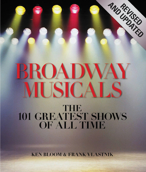 Broadway Musicals: The 101 Greatest Shows of All Time by Frank Vlastnik, Ken Bloom