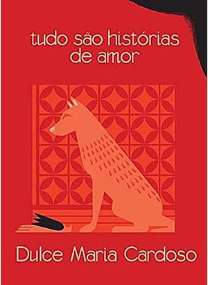 Tudo são histórias de amor by Dulce Maria Cardoso