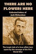 There Are No Flowers Here: Collected Letters of Jack Richardson by Paul Holloway