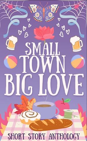 Small Town Big Love by Kenzie James, Shannon Magee, Emma Elizabeth, Luna Cantrip, Luna Cantrip, Sofia Rose, Melissa Montecuollo, Bethany Baker, Tilly Bramley, BK Brewer