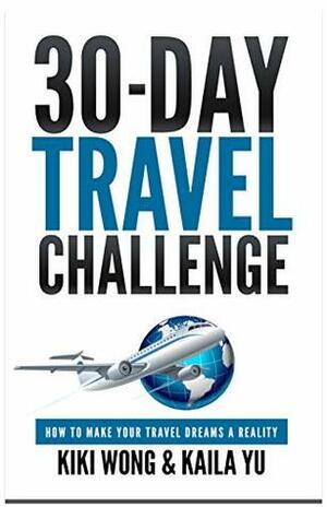 30-Day Travel Challenge: How to Make Your Travel Dreams a Reality by Kaila Yu, Kiki Wong