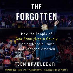 The Forgotten: How the People of One Pennsylvania County Elected Donald Trump and Changed America by Ben Bradlee