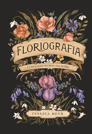 Floriografia: A Linguagem Secreta das Flores by Jessica Roux